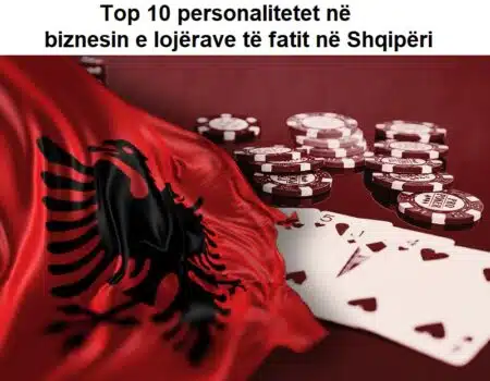 Top 10 personalitetet në biznesin e lojërave të fatit në Shqipëri